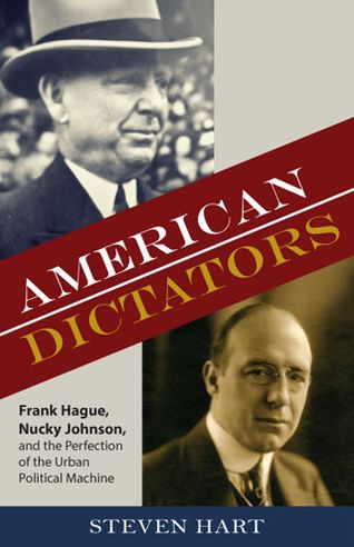American Dictators: Frank Hague, Nucky Johnson, and the Perfection of the Urban Political Machine