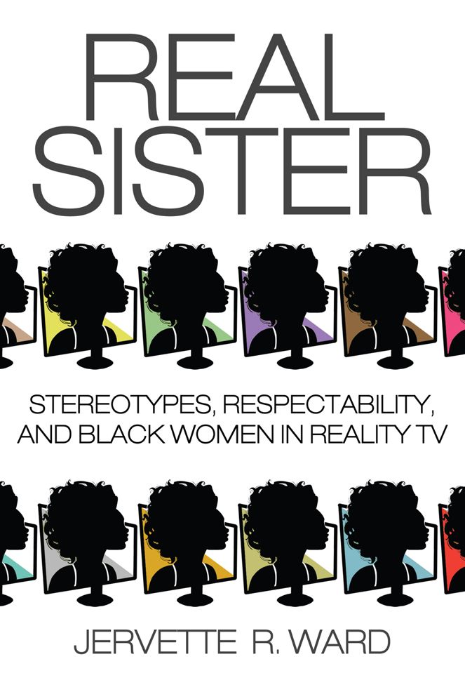 Real Sister: Stereotypes, Respectability, and Black Women in Reality TV