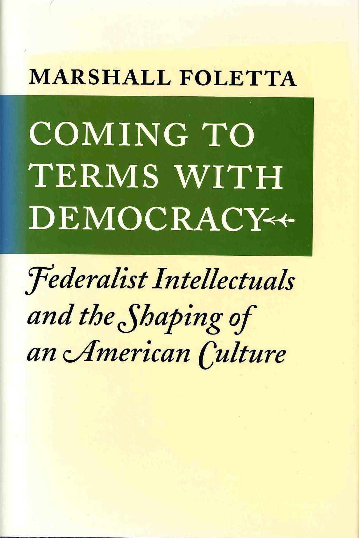 Coming to Terms with Democracy: Federalist Intellectuals and the Shaping of an American Culture, 1800-1828