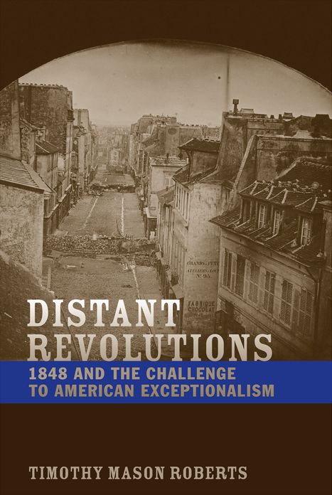 Distant Revolutions: 1848 and the Challenge to American Exceptionalism