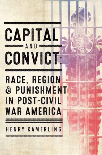 Capital and Convict: Race, Region, and Punishment in Post-Civil War America