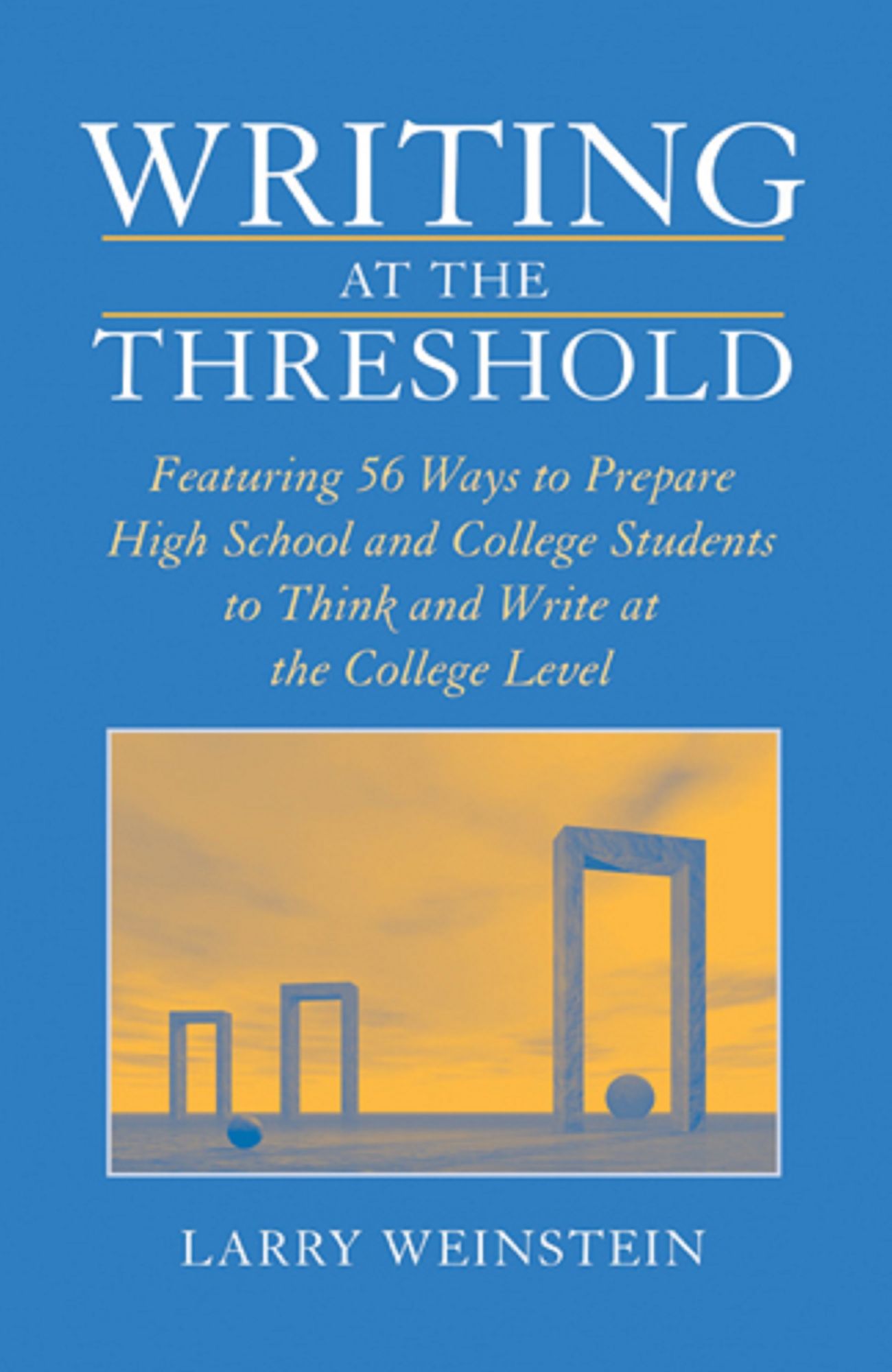 Writing at the Threshold: Featuring 56 Ways to Prepare High School and College Students to Think and Write at the College Level