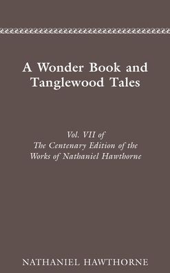 A Wonder Book and Tanglewood Tales (Centenary Edition of the Works of Nathaniel Hawthorne Series Volume VII)