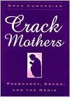 Crack Mothers: Pregnancy, Drugs, and the Media