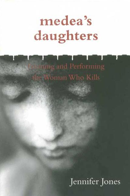 Medea's Daughters: Forming and Performing the Woman Who Kills