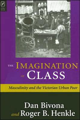 The Imagination of Class: Masculinity and the Victorian Urban Poor