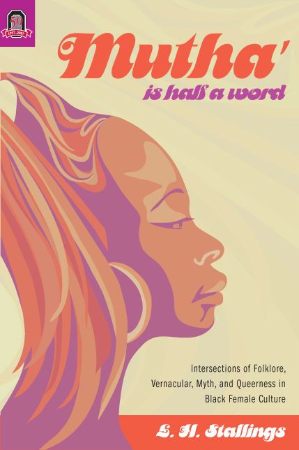 Mutha Is Half a Word: Intersections of Folklore, Vernacular, Myth, and Queerness in Black Female Culture