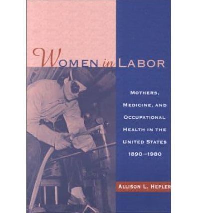 Women in Labor: Mothers, Medicine and Occupational Health in the U. S.