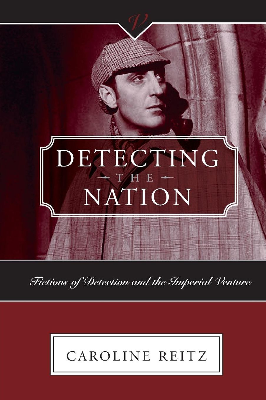 Detecting the Nation: Fictions of Detection and the Imperial Venture, 1788-1927 (Victorian Critical Interventions Series)