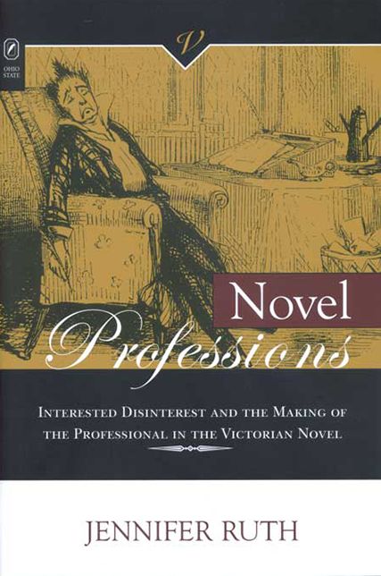 Novel Professions: Interested Disinterest and the Making of the Professional in the Victorian Novel