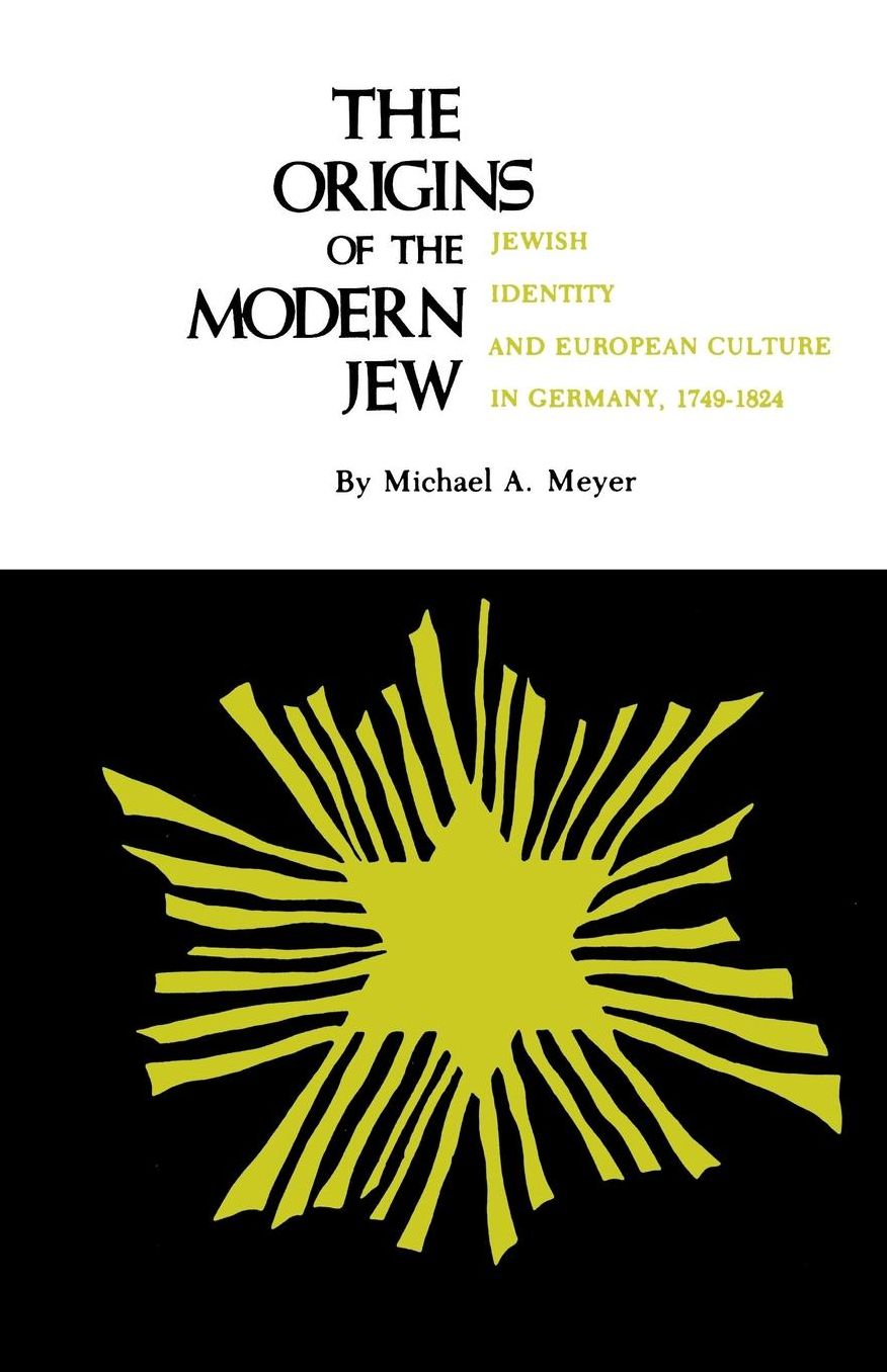 The Origins of the Modern Jew: Jewish Identity and European Culture in Germany, 1749-1824