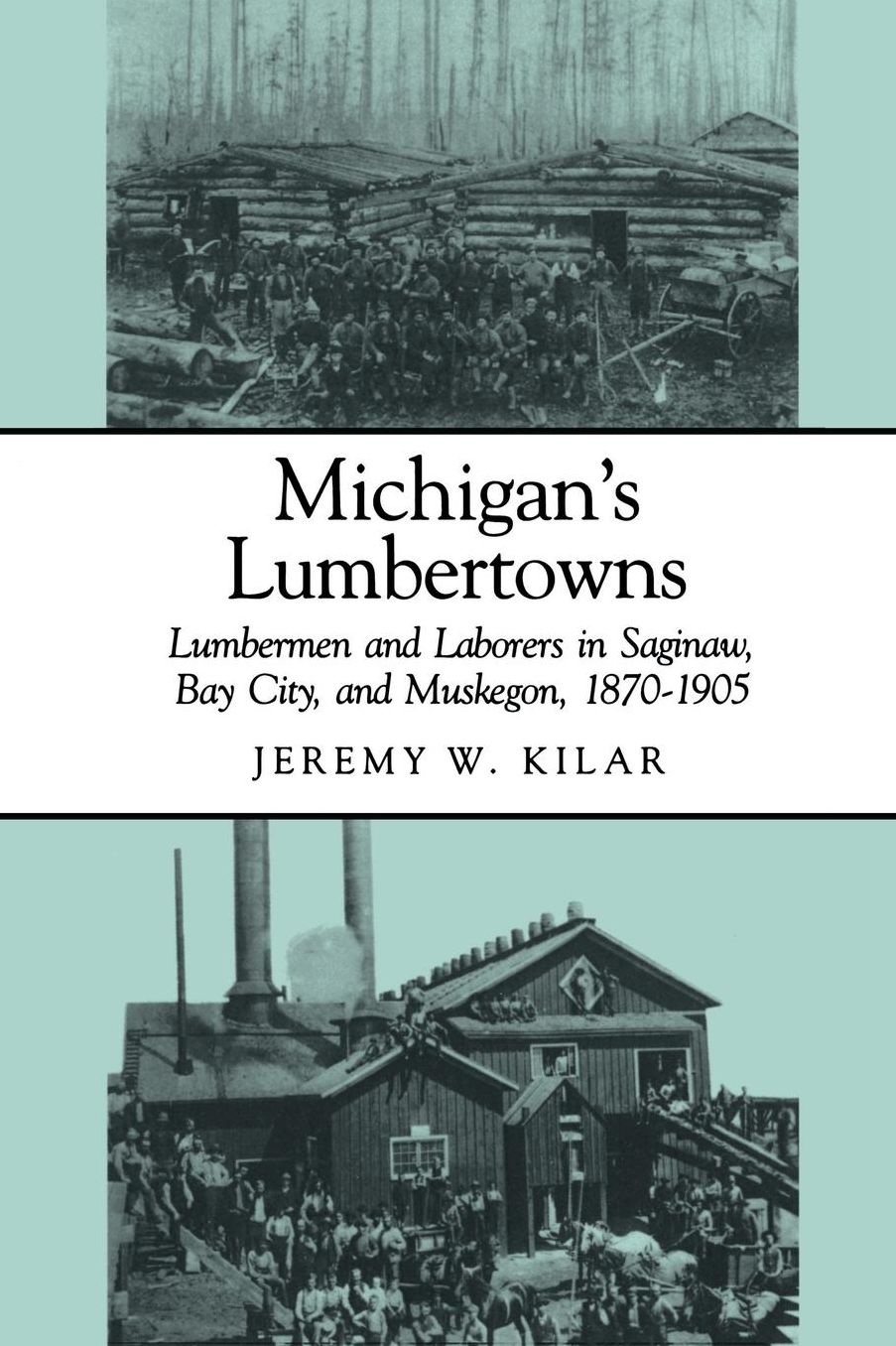 Michigan's Lumbertowns: Lumbermen and Laborers in Saginaw, Bay City, and Muskegon, 1870-1905