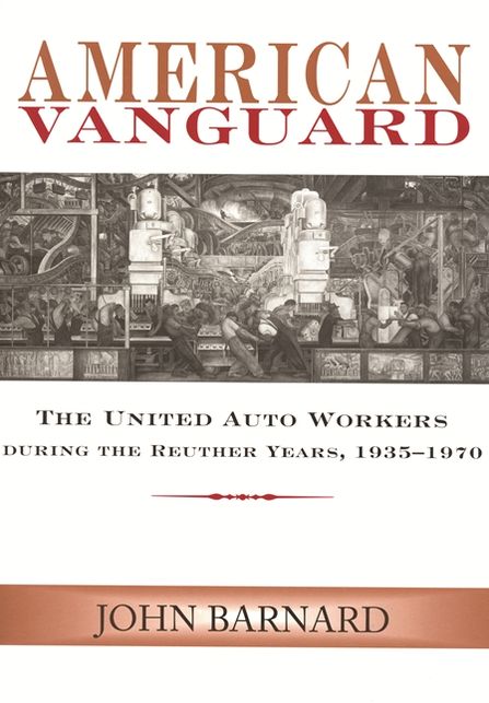 American Vanguard: The United Auto Workers during the Reuther Years, 1935-1970