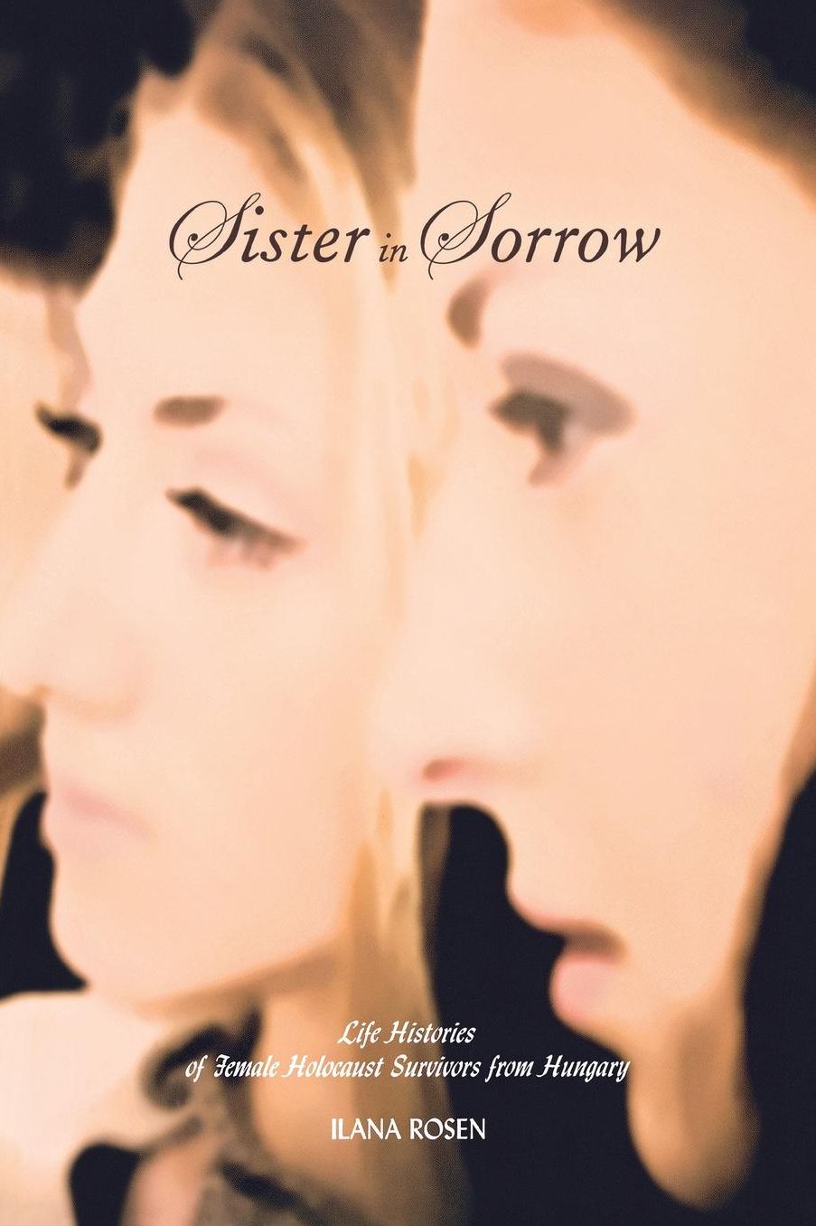 Sister in Sorrow: Life Histories of Female Holocaust Survivors from Hungary