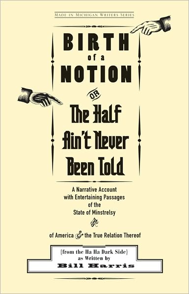 Birth of a Notion; Or, The Half Ain't Never Been Told: A Narrative Account with Entertaining Passages of the State of Minstrelsy and of America & the True Relation Thereof