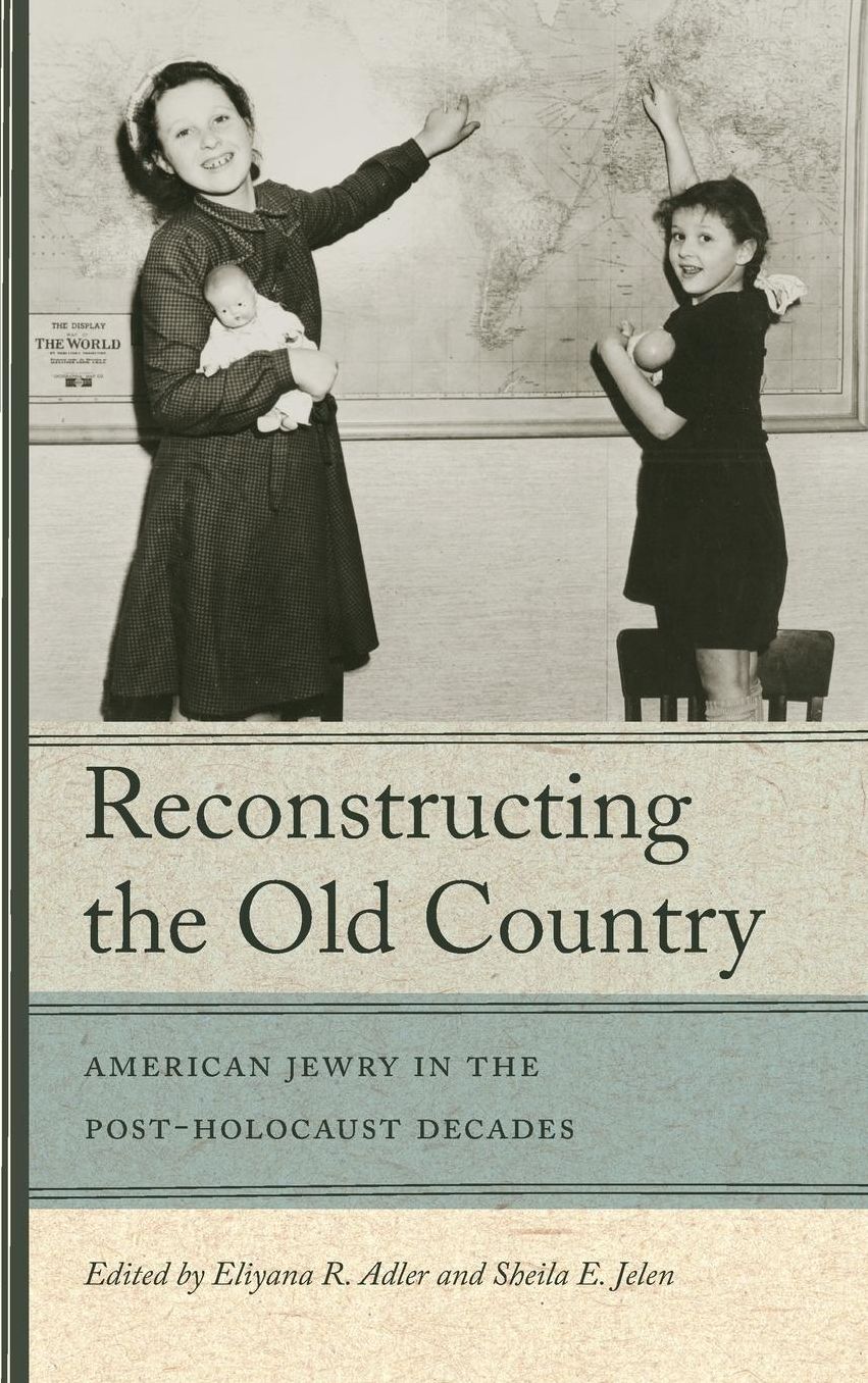 Reconstructing the Old Country: American Jewry in the Post-Holocaust Decades