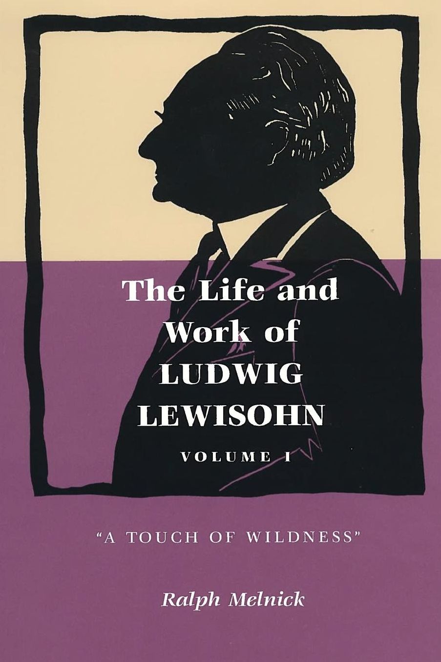 The Life and Work of Ludwig Lewisohn: Volume 1: "A Touch of Wildness"