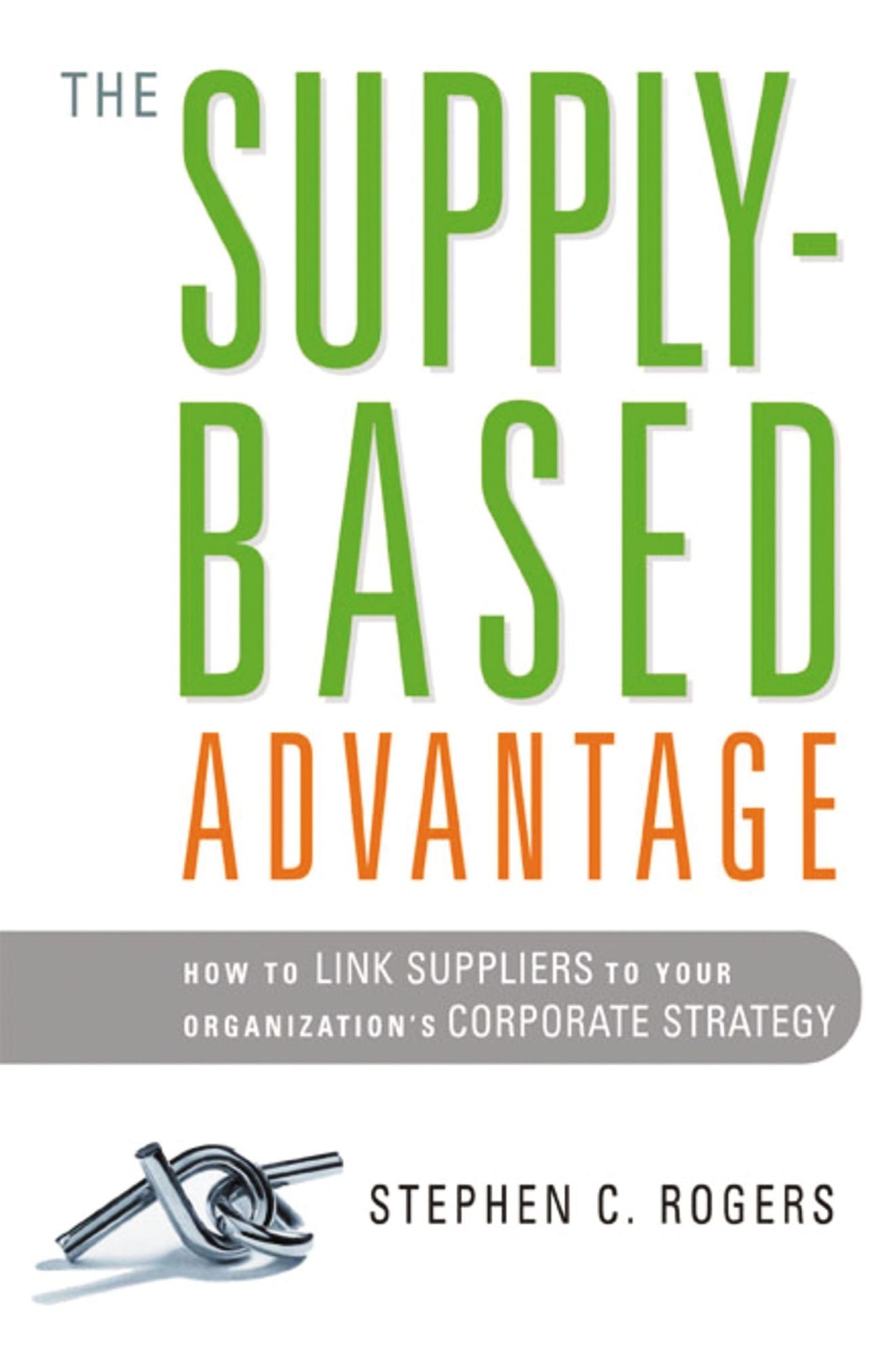 The Supply-Based Advantage: How to Link Suppliers to Your Organization's Corporate Strategy