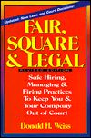 Fair, Square and Legal: Safe Hiring, Managing, and Firing Practices to Keep You and Your Company Out of Court
