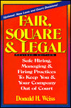 Fair, Square and Legal: Safe Hiring, Managing, and Firing Practices to Keep You and Your Company Out of Court