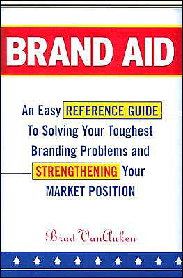 Brand Aid: An Easy Reference Guide to Solving Your Toughest Branding Problems and Strengthening Your Market Position