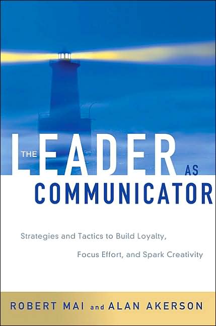 The Leader as Commiunicator: Strategies and Tactics to Build Loyalty, Focus Effort, and Spark Creativity