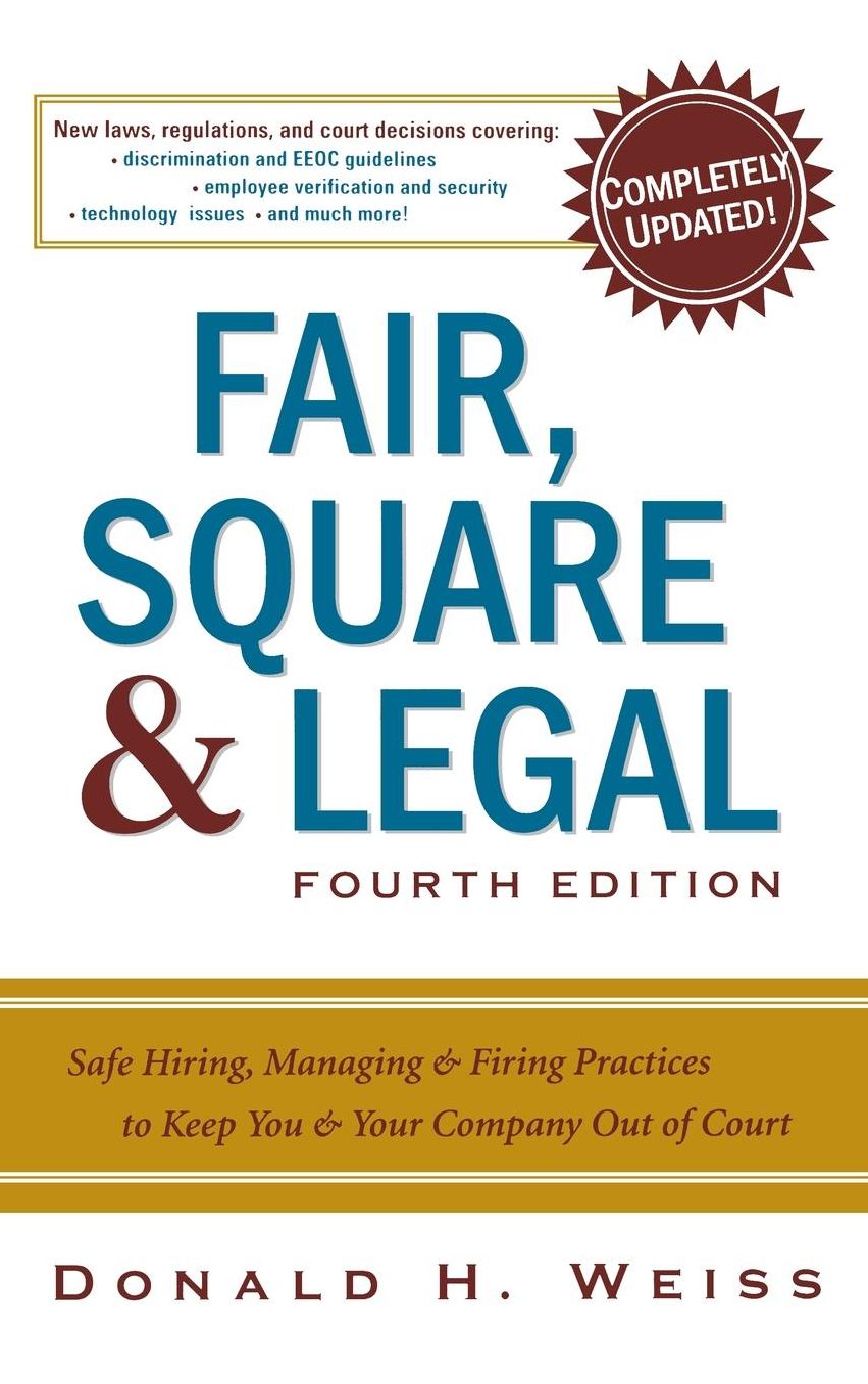 Fair, Square & Legal: Safe Hiring, Managing & Firing Practices to Keep You & Your Company Out of Court