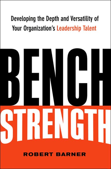 Bench Strength: Developing the Depth and Versatility of Your Organization's Leadership Talent