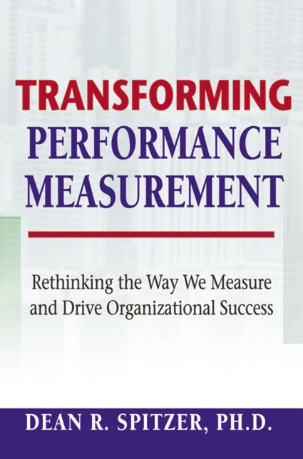 Transforming Performance Measurement: Rethinking the Way We Measure and Drive Organizational Success