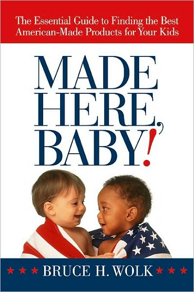 Made Here, Baby!: The Essential Guide to Finding the Best American-Made Products for Your Kids