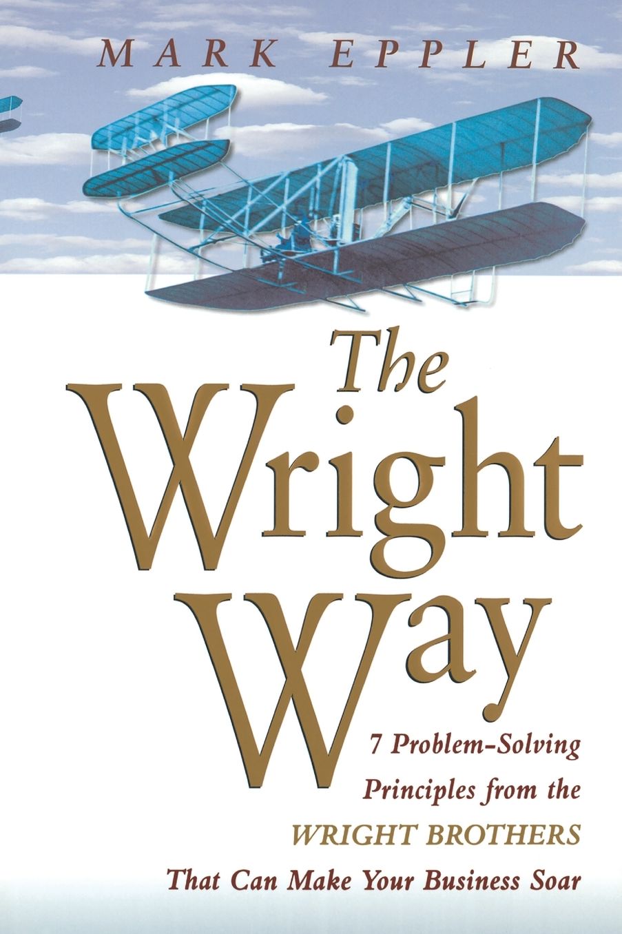 The Wright Way: 7 Problem-Solving Principles from the Wright Brothers That Can Make Your Business Soar