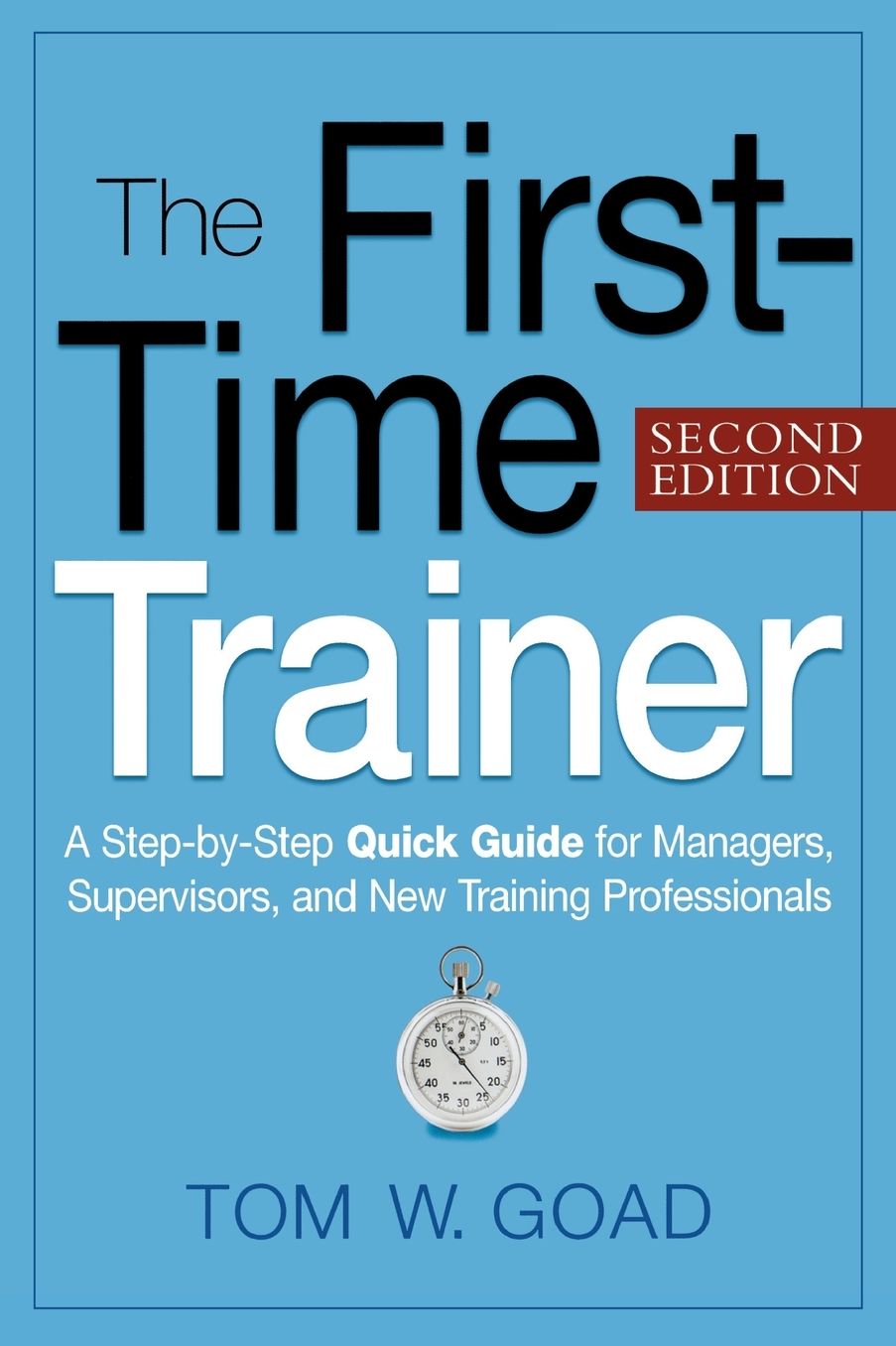 The First-Time Trainer: A Step-by-Step Quick Guide for Managers, Supervisors, and New Training Professionals