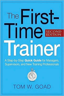 The First-Time Trainer: A Step-by-Step Quick Guide for Managers, Supervisors, and New Training Professionals