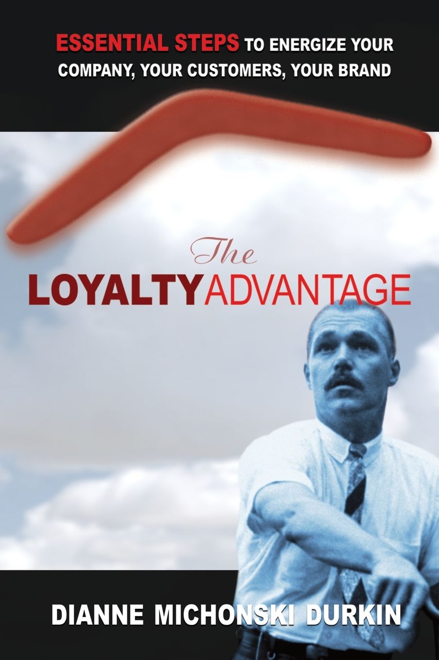 The Loyalty Advantage: Essential Steps to Energize Your Company, Your Customers, Your Brand
