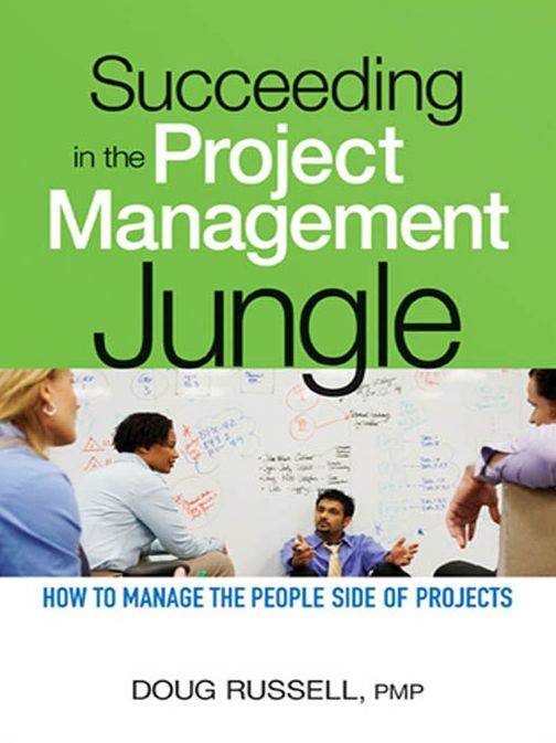 Succeeding in the Project Management Jungle: How to Manage the People Side of Projects