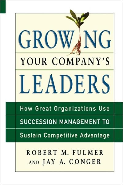 Growing Your Company's Leaders: How Great Organizations Use Succession Management to Sustain Competitive Advantage