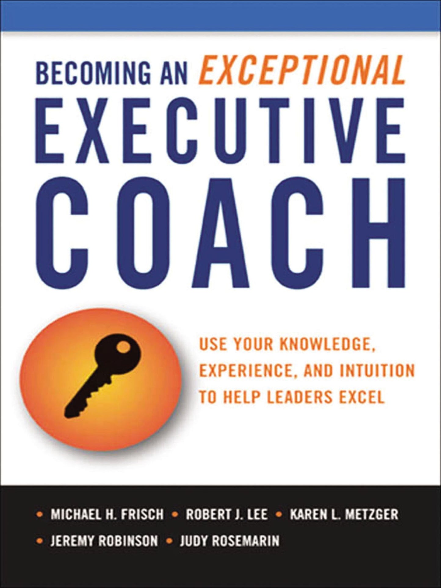 Becoming an Exceptional Executive Coach: Use Your Knowledge, Experience, and Intuition to Help Leaders Excel