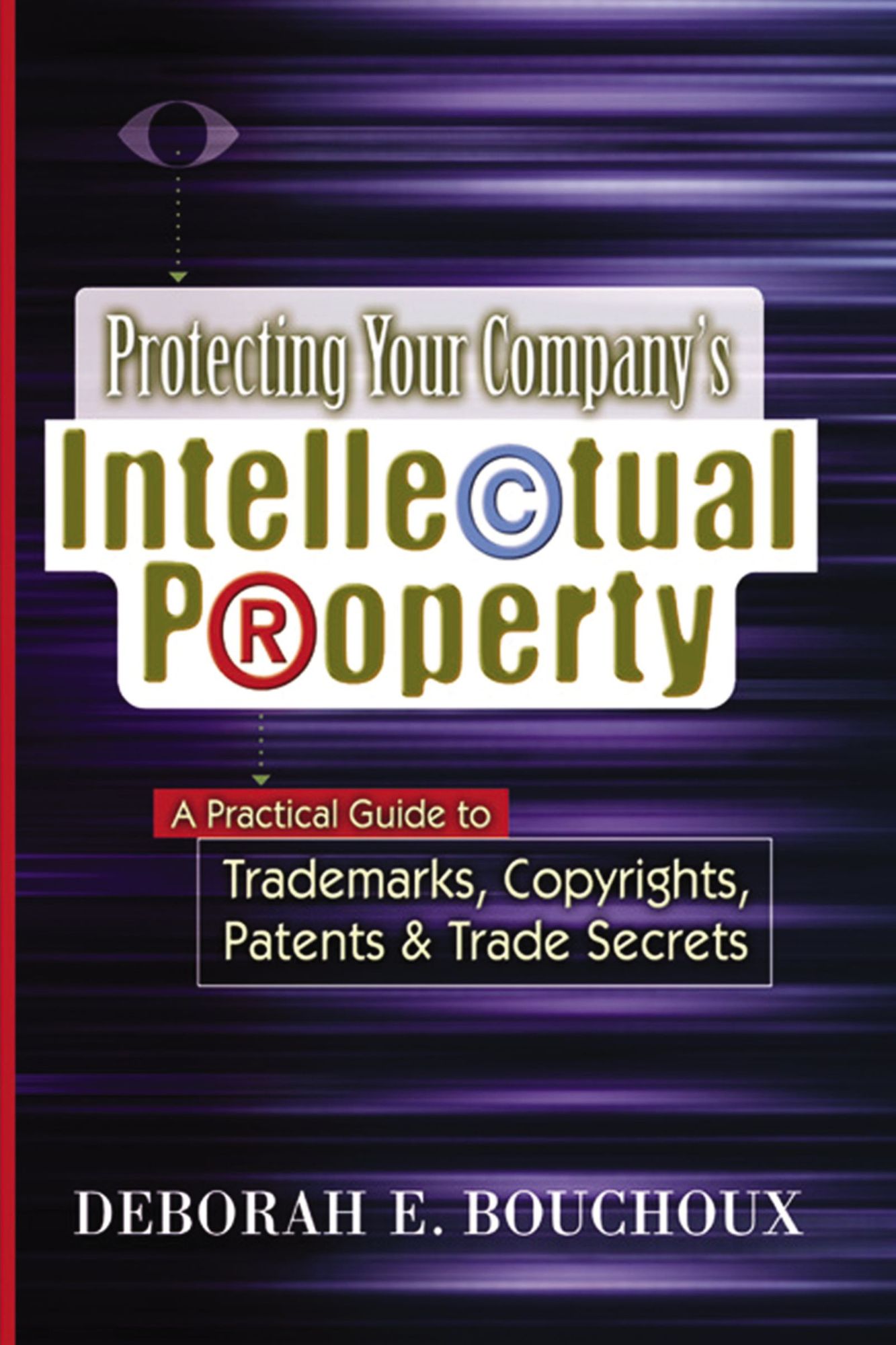 Protecting Your Company's Intellectual Property: A Practical Guide to Trademarks, Copyrights, Patents & Trade Secrets