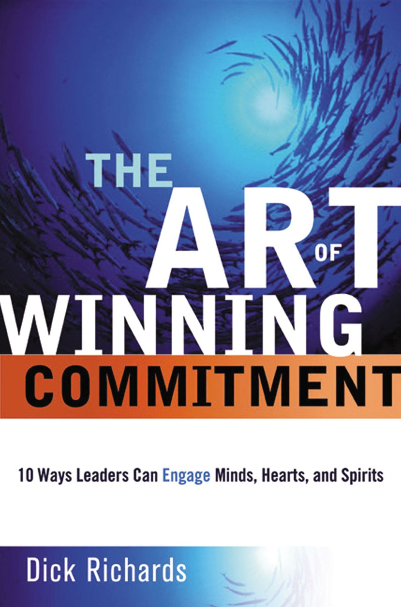 Art of Winning Commitment: 10 Ways Leaders Can Engage Minds, Hearts, and Spirits