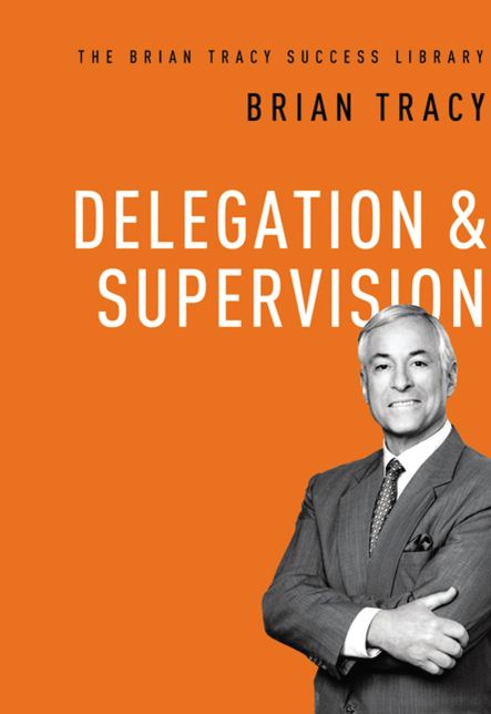 The Brian Tracy Success Library: Delegation & Supervision