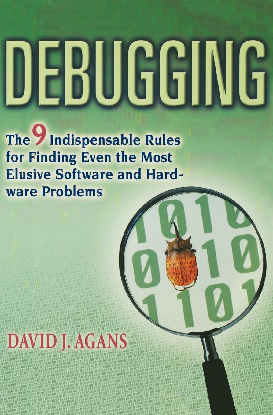 Debugging: The 9 Indispensable Rules for Finding Even the Most Elusive Software and Hardware Problems
