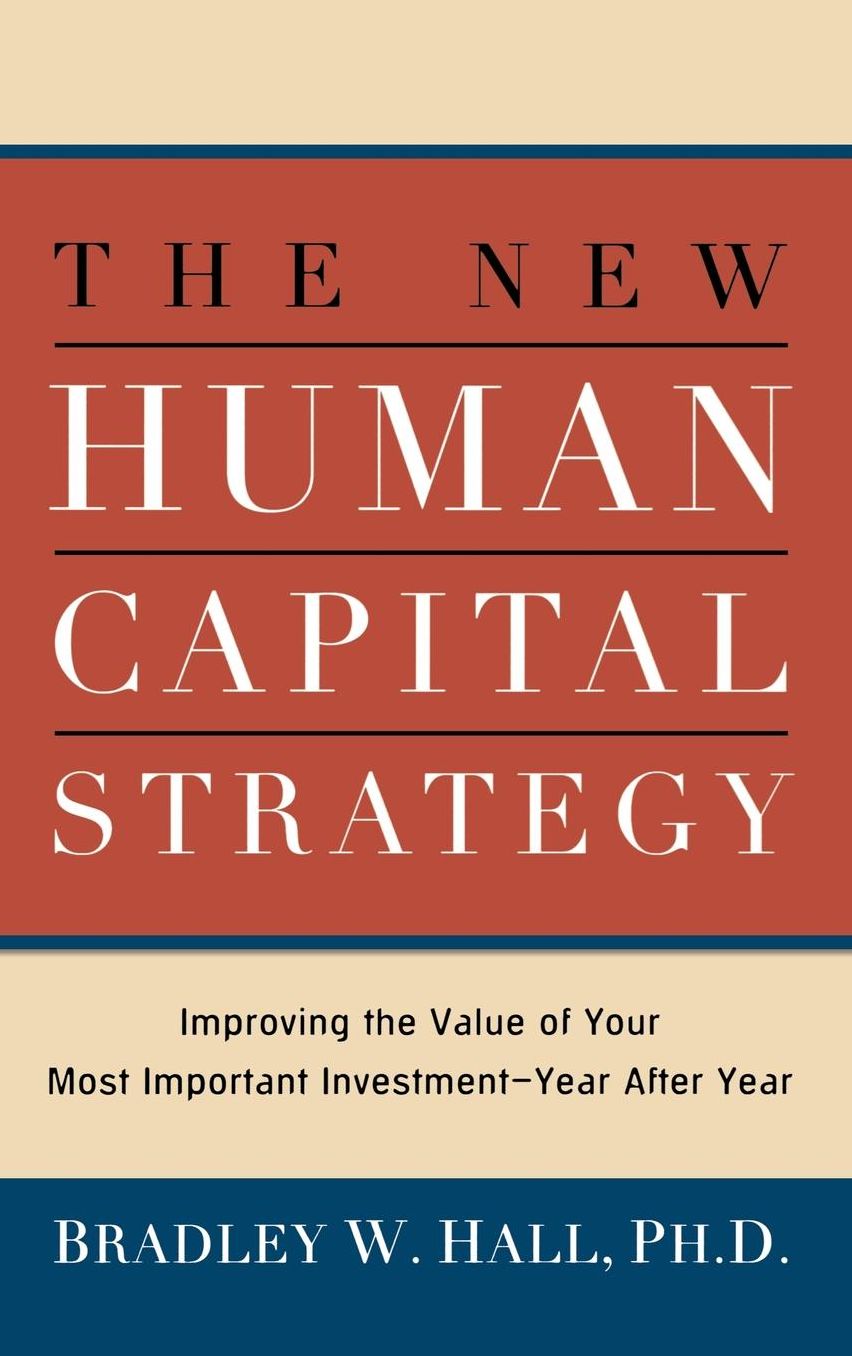 The New Human Capital Strategy: Improving the Value of Your Most Important Investment--Year After Year