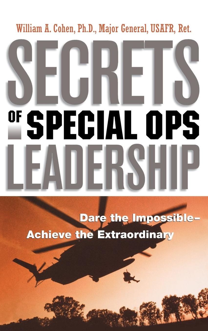 Secrets of Special Ops Leadership: Dare the Impossible -- Achieve the Extraordinary