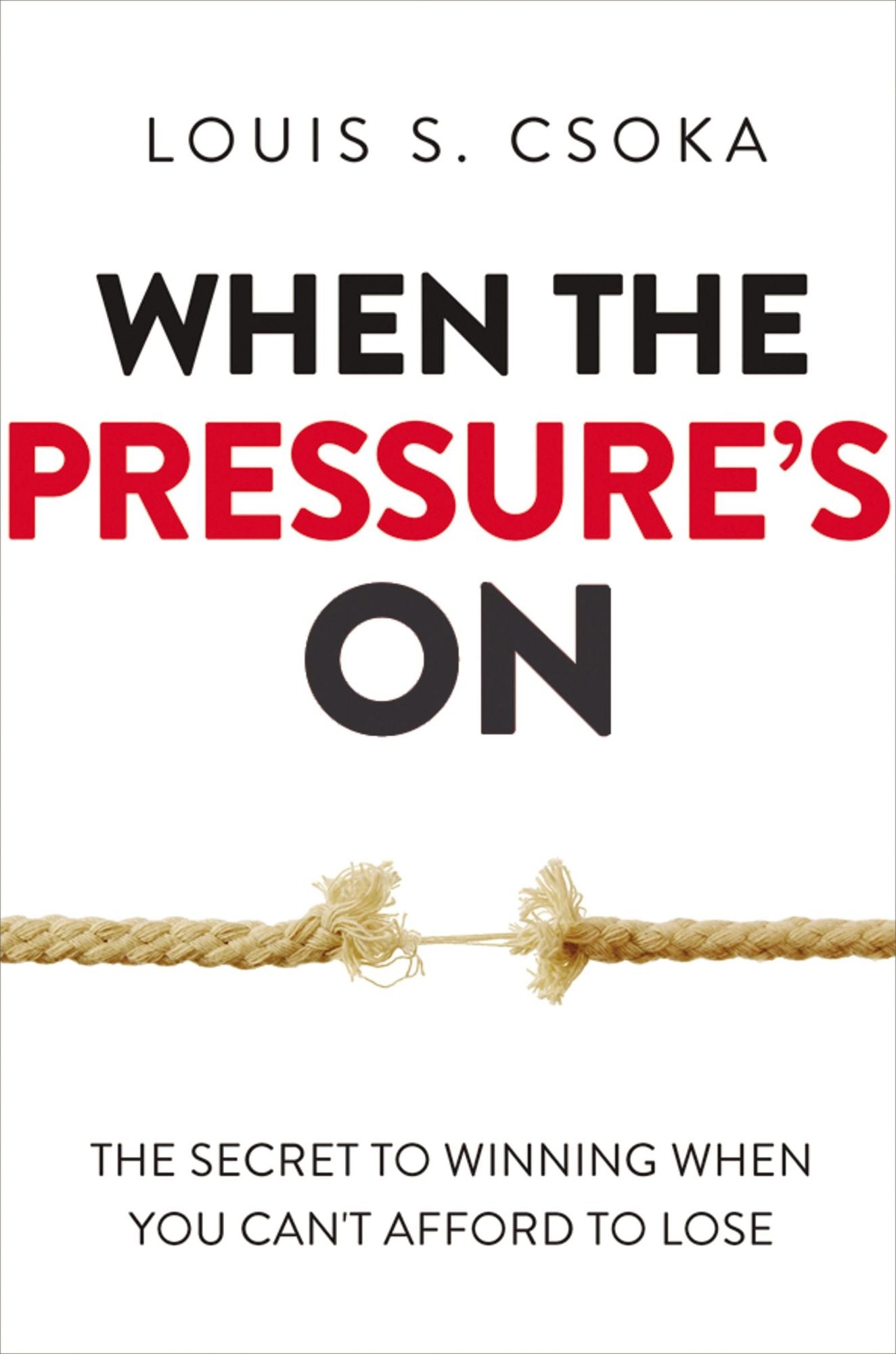 When the Pressure's on: The Secret to Winning When You Can't Afford to Lose