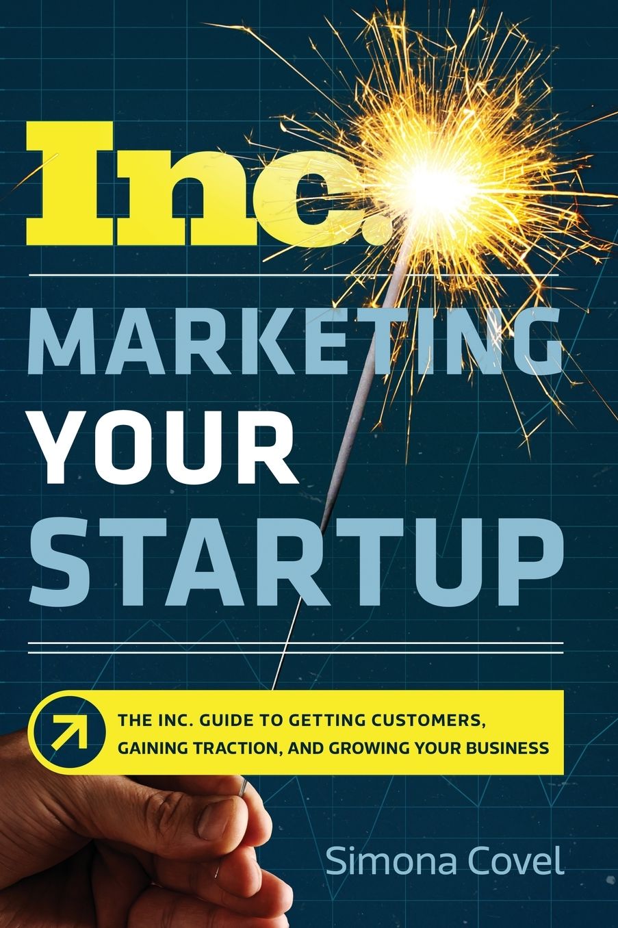 Marketing Your Startup: The Inc. Guide to Getting Customers, Gaining Traction, and Growing Your Business