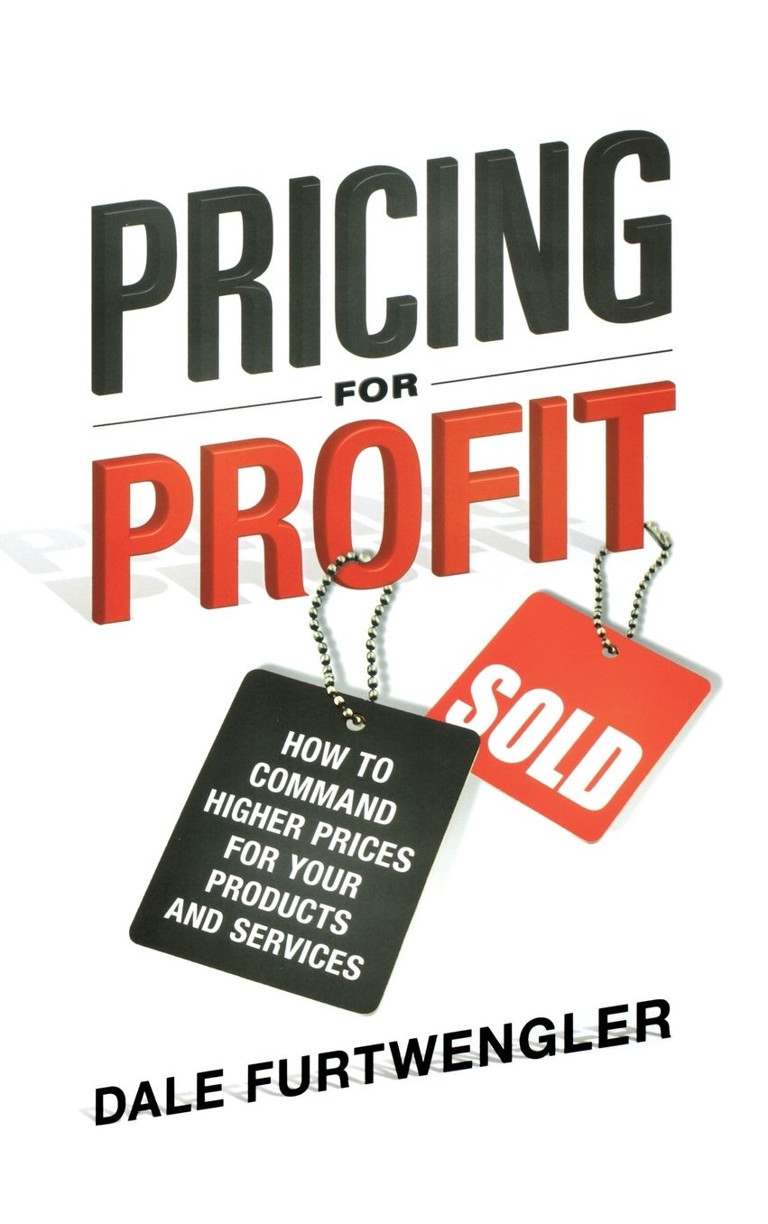 Pricing for Profit: How to Command Higher Prices for Your Products and Services
