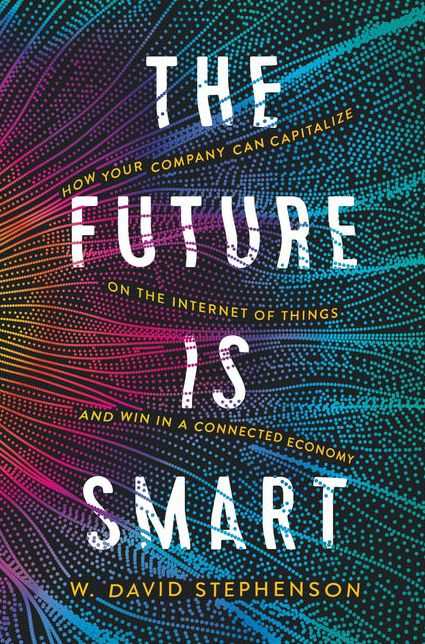 The Future Is Smart: How Your Company Can Capitalize on the Internet of Things--And Win in a Connected Economy