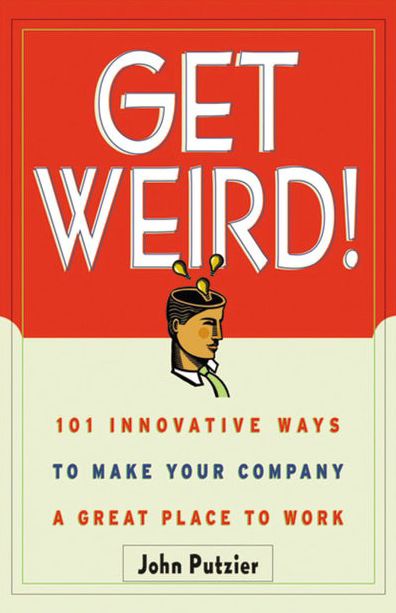 Get Weird!: 101 Innovative Ways to Make Your Company a Great Place to Work