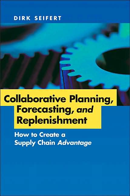 Collaborative Planning, Forecasting, and Replenishment: How to Create a Supply Chain Advantage