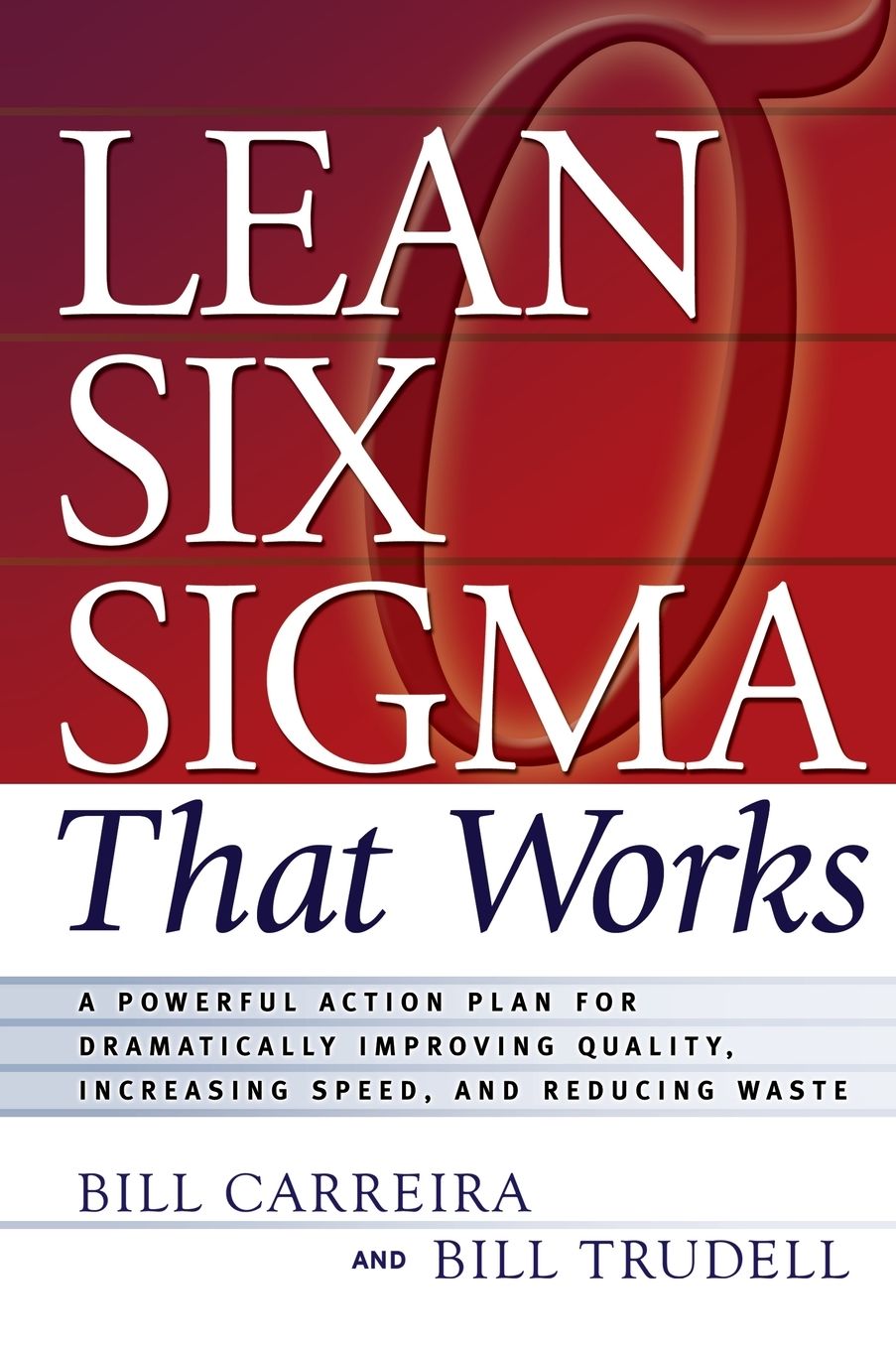 Lean Six Sigma That Works: A Powerful Action Plan for Dramatically Improving Quality, Increasing Speed, and Reducing Waste